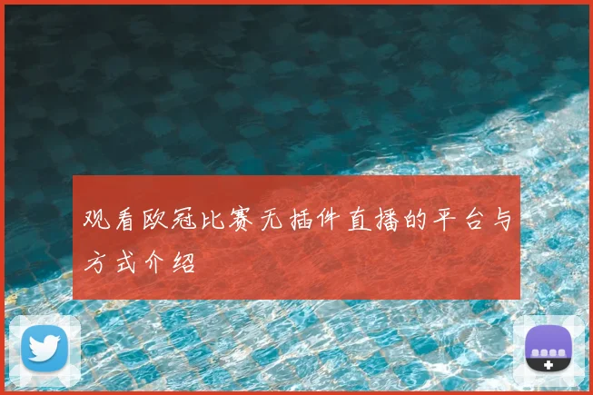 观看欧冠比赛无插件直播的平台与方式介绍