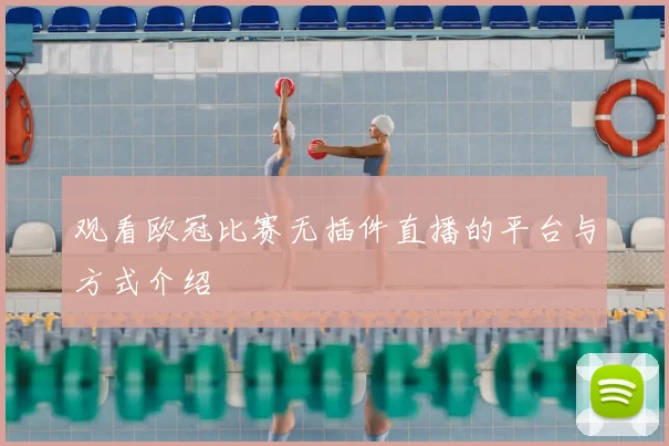 观看欧冠比赛无插件直播的平台与方式介绍