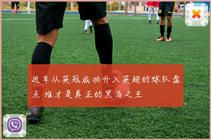 近年从英冠成功升入英超的球队盘点 谁才是真正的黑马之王